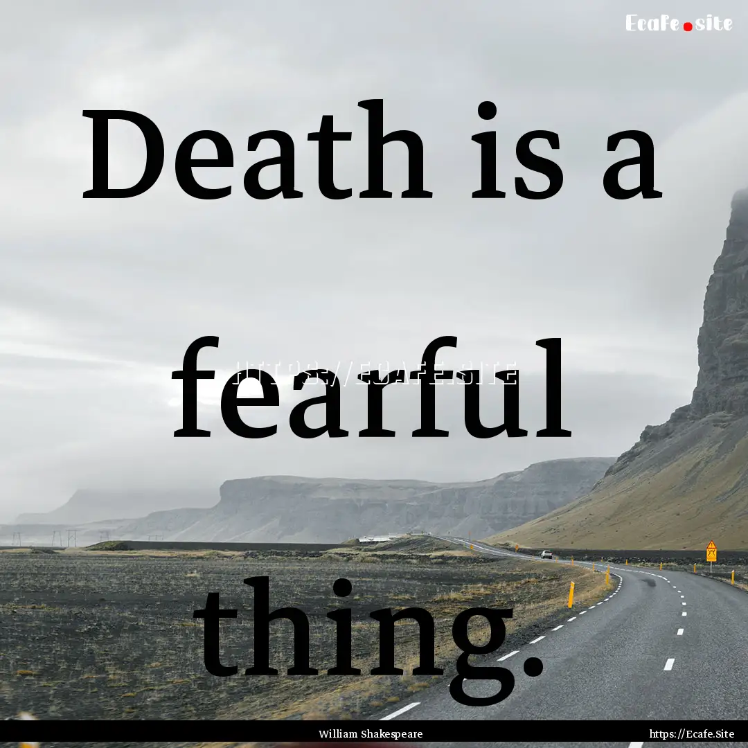 Death is a fearful thing. : Quote by William Shakespeare