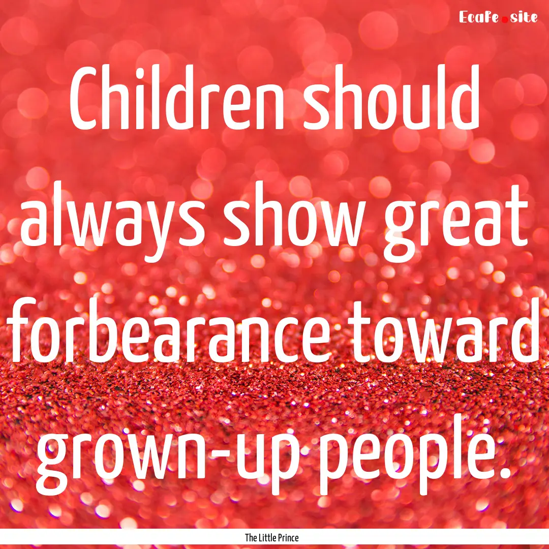 Children should always show great forbearance.... : Quote by The Little Prince