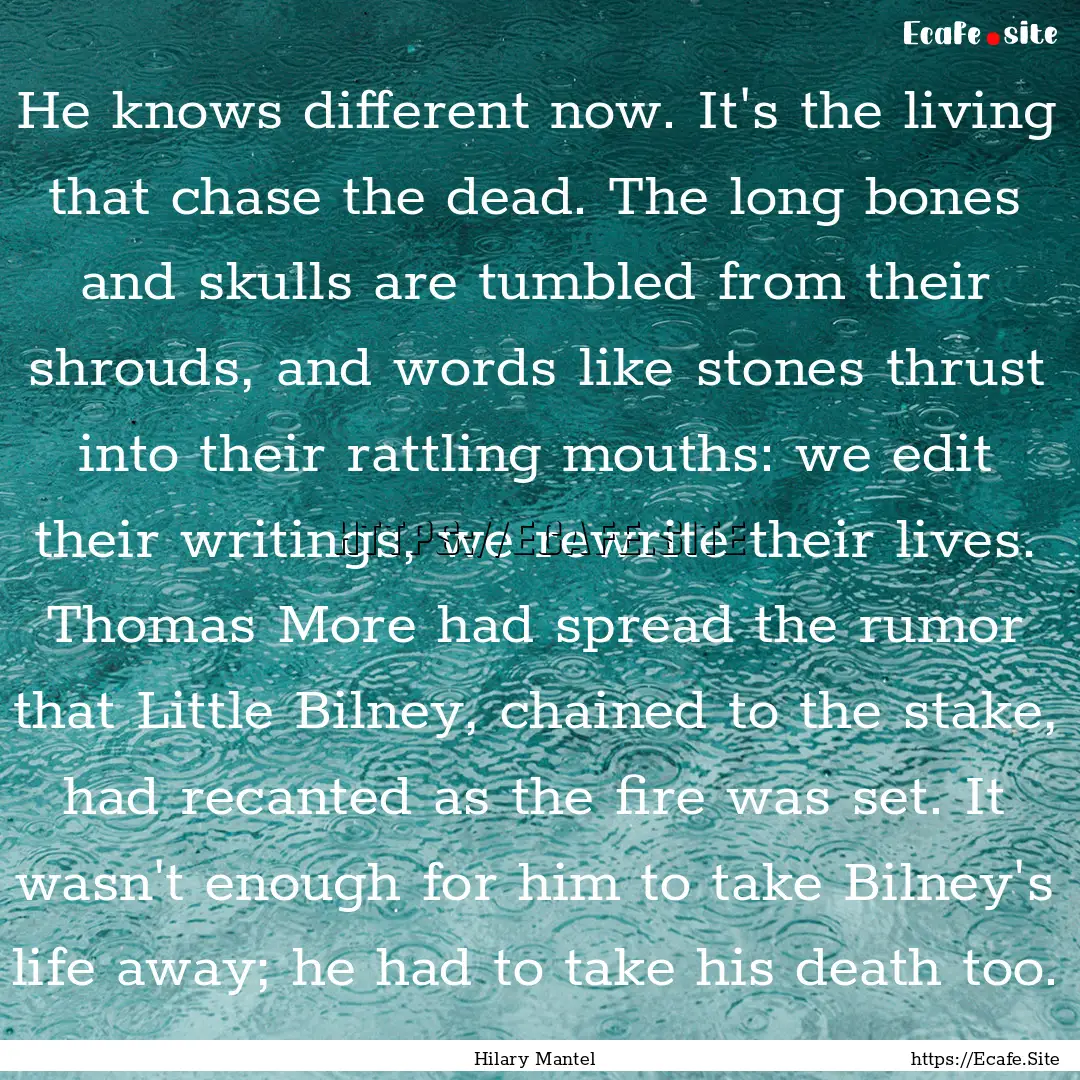 He knows different now. It's the living that.... : Quote by Hilary Mantel