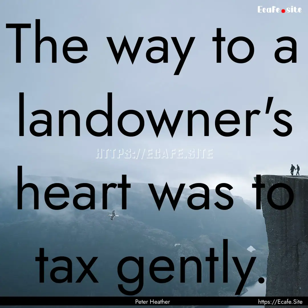 The way to a landowner's heart was to tax.... : Quote by Peter Heather