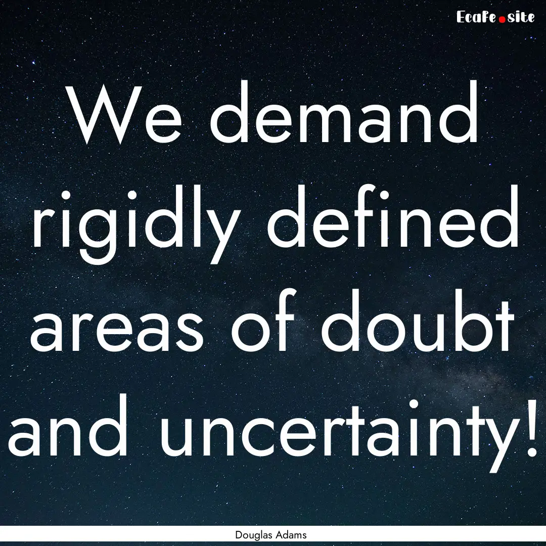 We demand rigidly defined areas of doubt.... : Quote by Douglas Adams