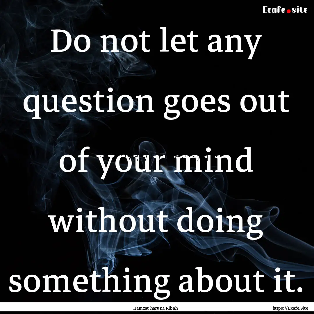 Do not let any question goes out of your.... : Quote by Hamzat haruna Ribah