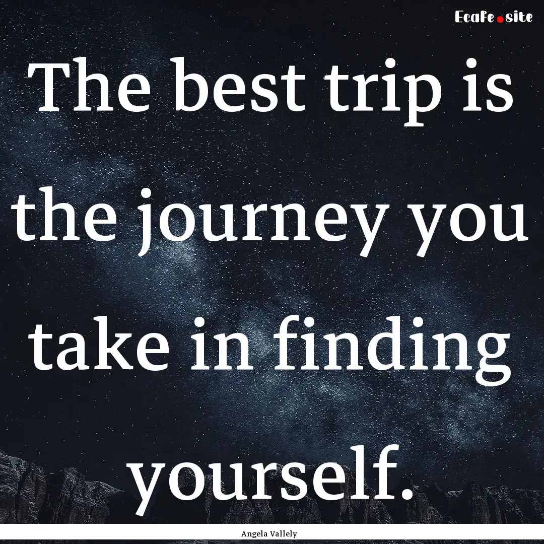 The best trip is the journey you take in.... : Quote by Angela Vallely