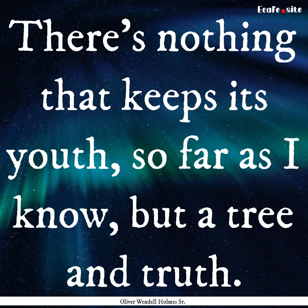 There's nothing that keeps its youth, so.... : Quote by Oliver Wendell Holmes Sr.