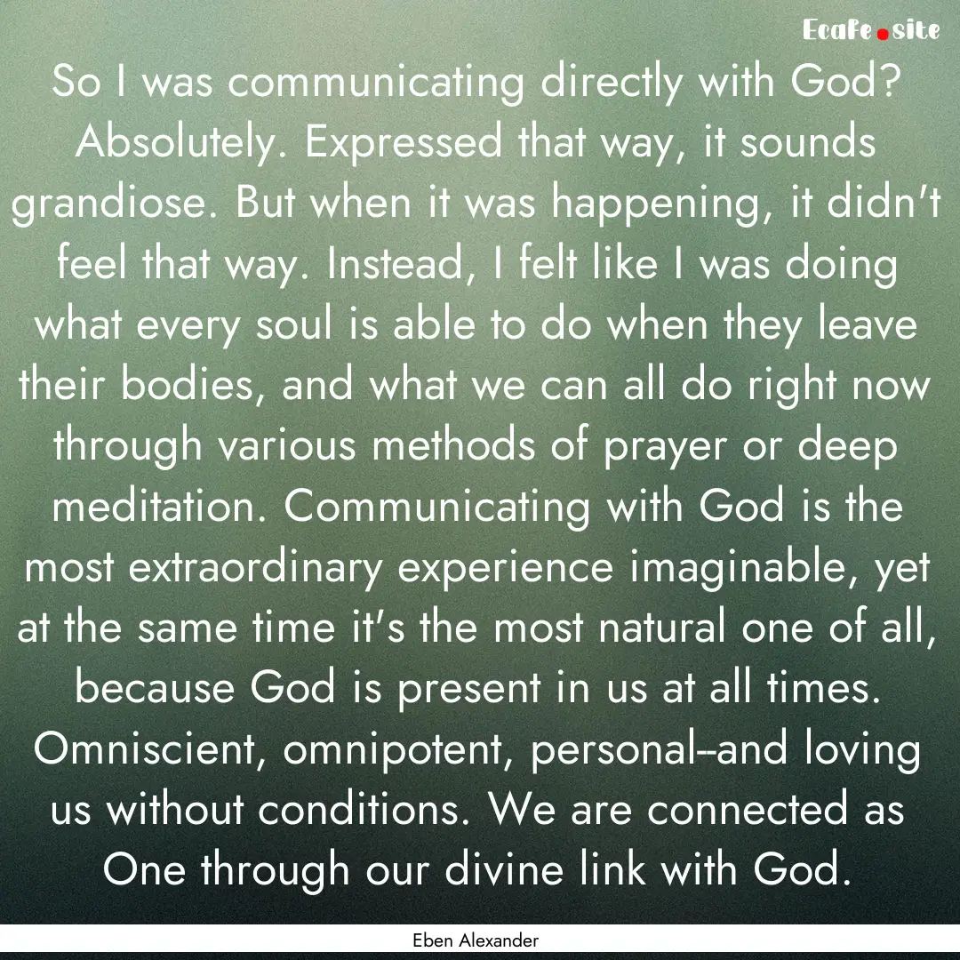 So I was communicating directly with God?.... : Quote by Eben Alexander