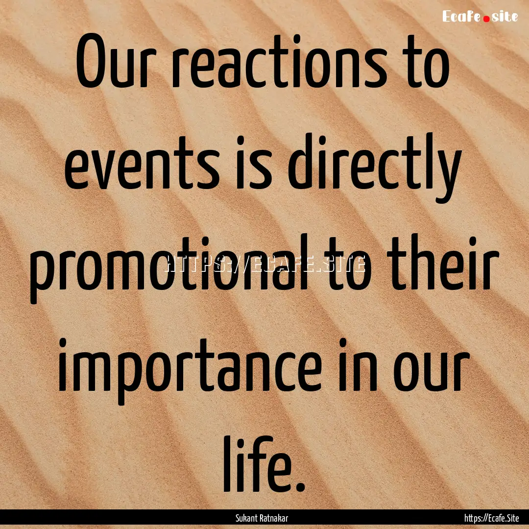 Our reactions to events is directly promotional.... : Quote by Sukant Ratnakar