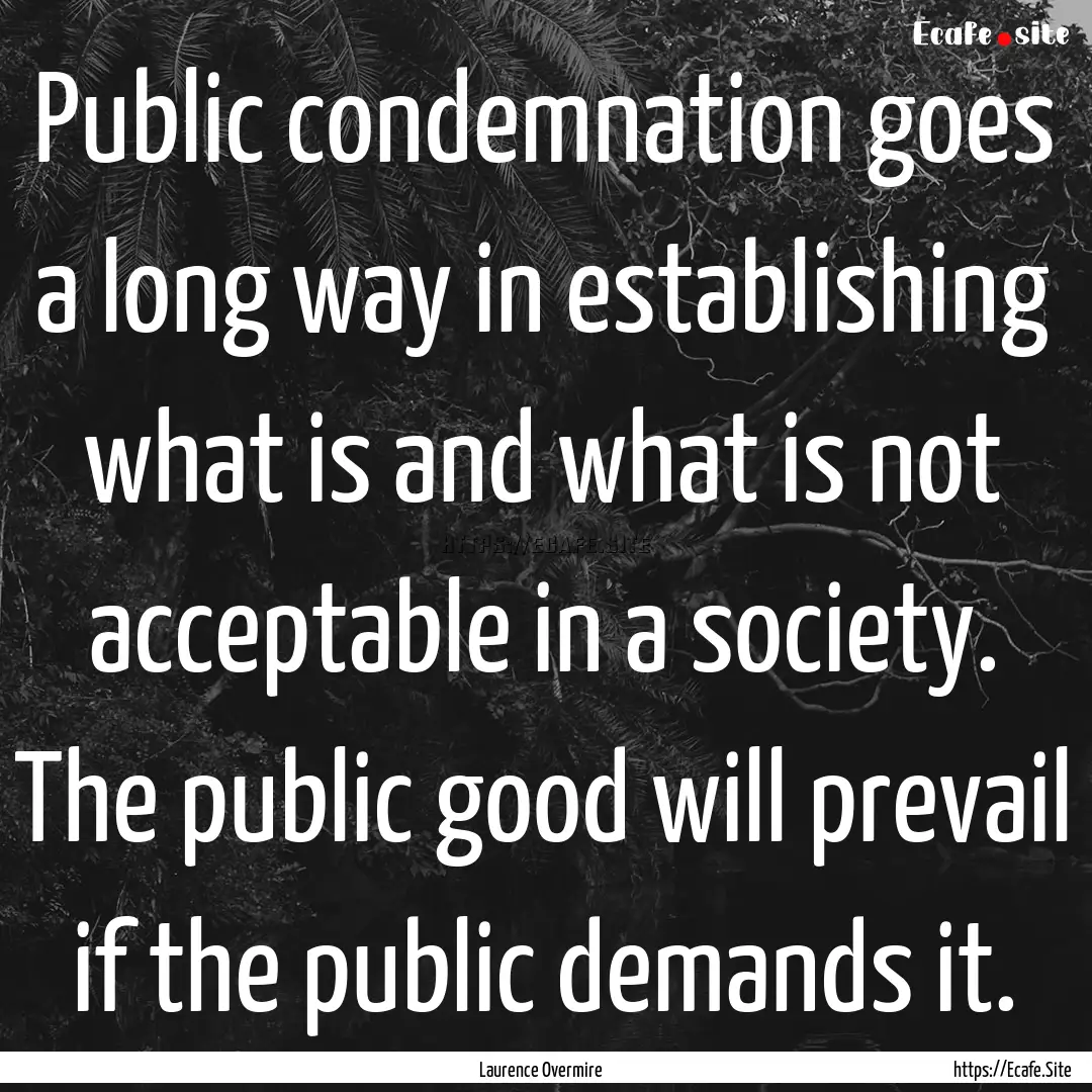 Public condemnation goes a long way in establishing.... : Quote by Laurence Overmire