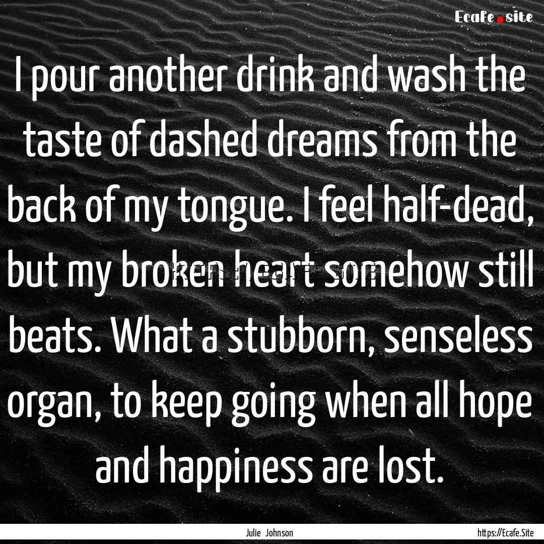 I pour another drink and wash the taste of.... : Quote by Julie Johnson