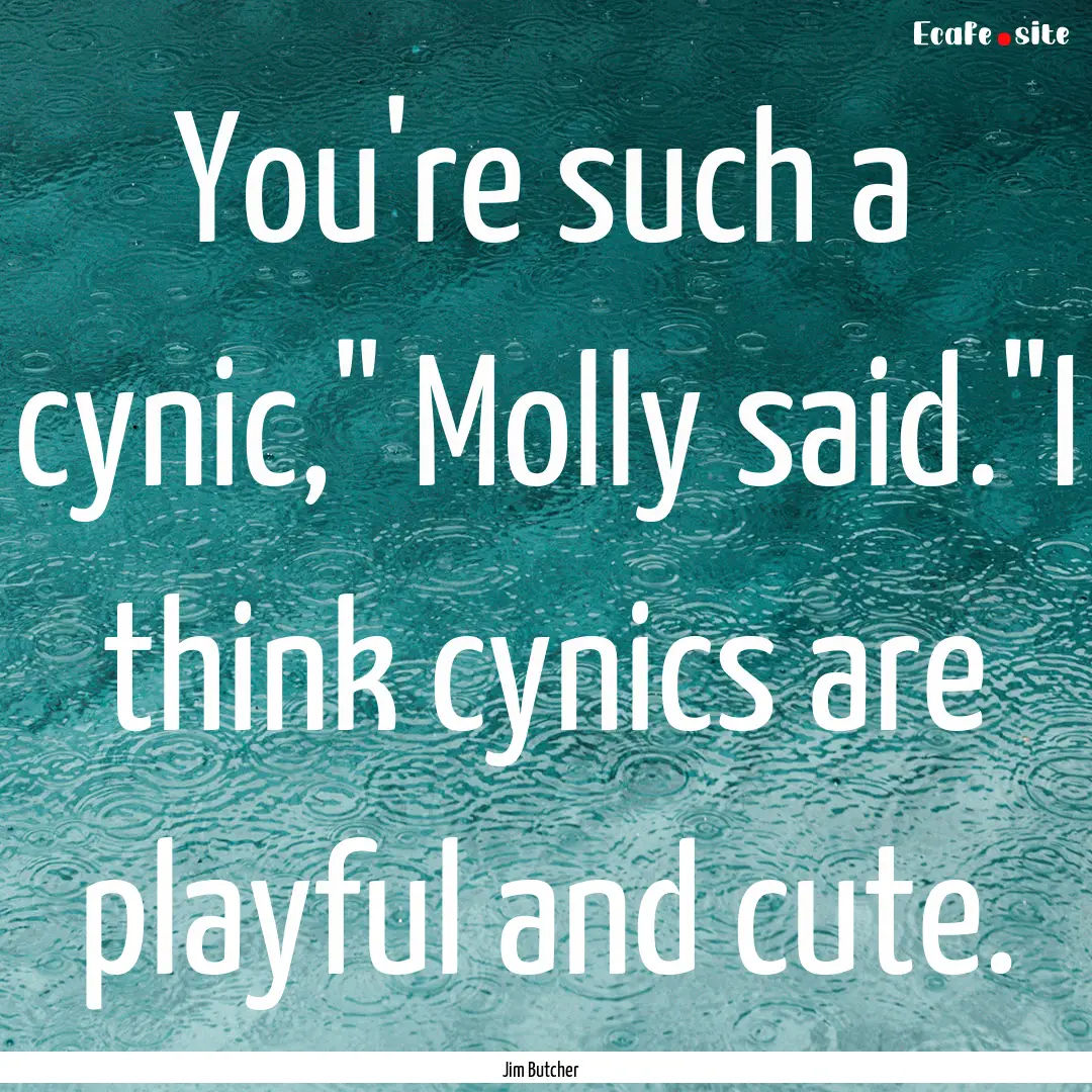 You're such a cynic,