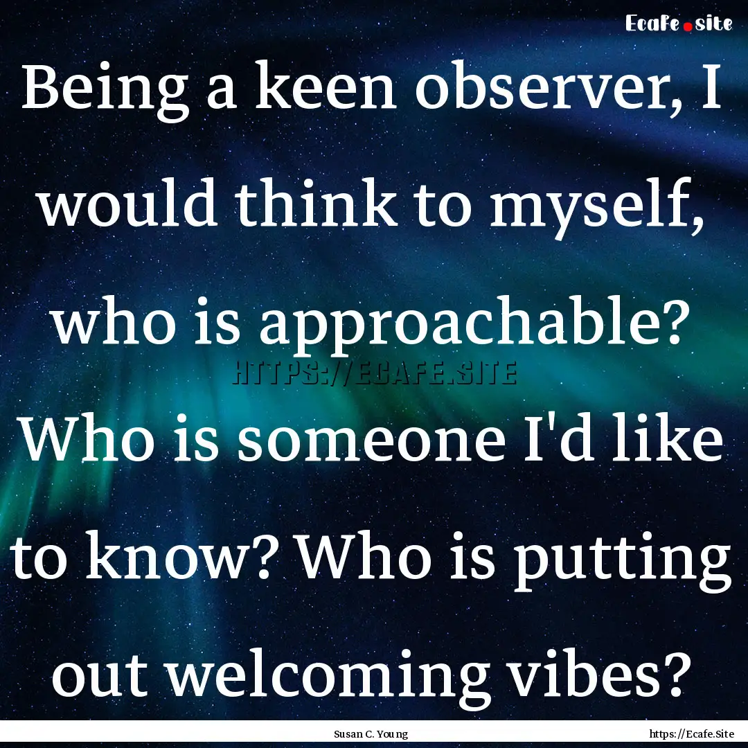 Being a keen observer, I would think to myself,.... : Quote by Susan C. Young