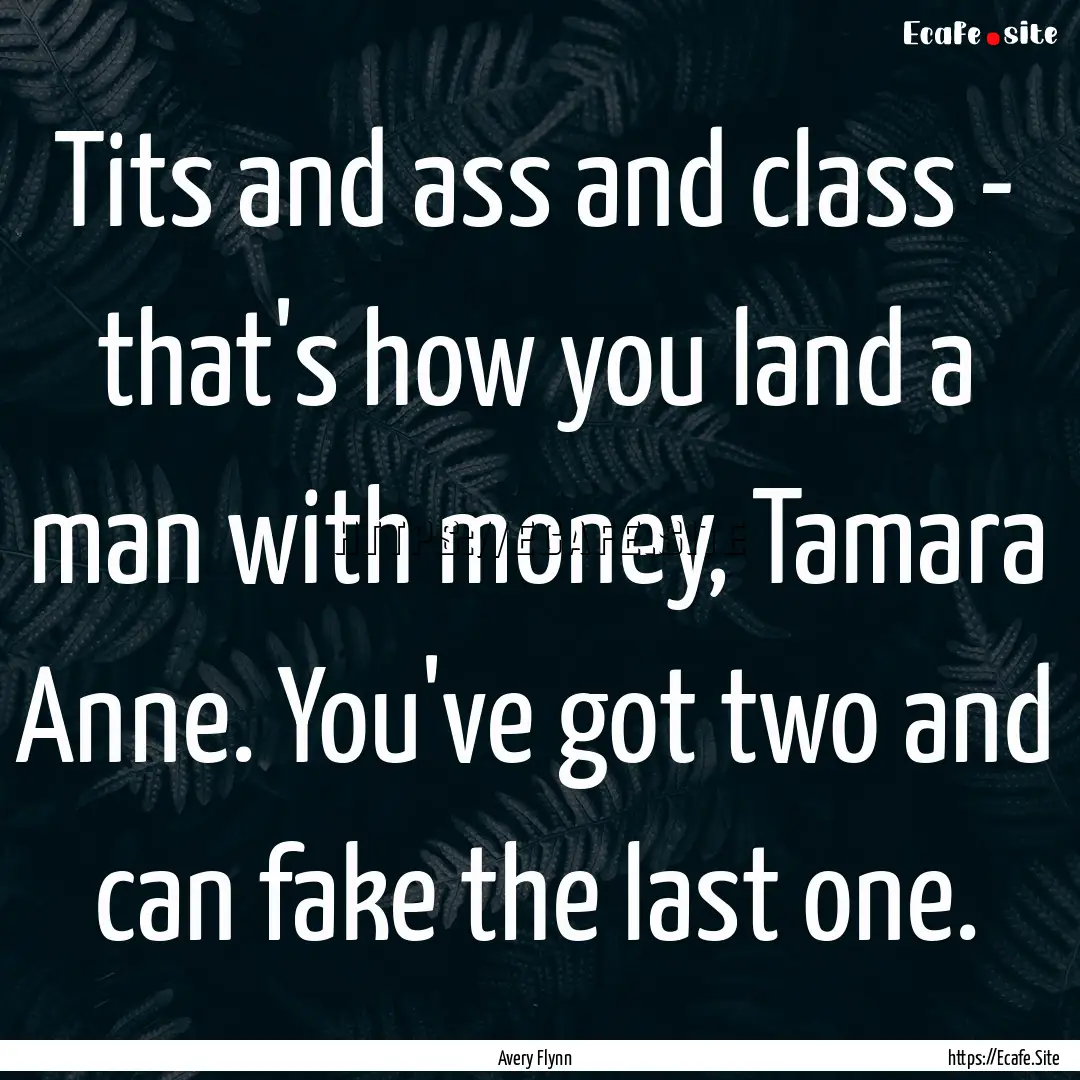 Tits and ass and class - that's how you land.... : Quote by Avery Flynn