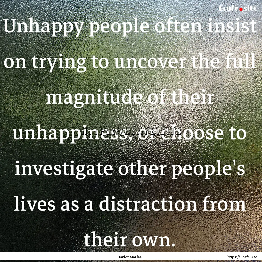 Unhappy people often insist on trying to.... : Quote by Javier Marías