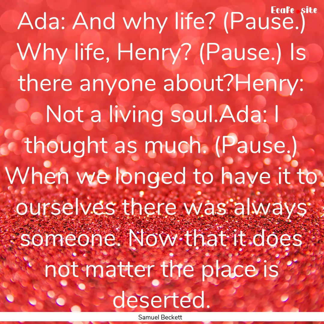 Ada: And why life? (Pause.) Why life, Henry?.... : Quote by Samuel Beckett