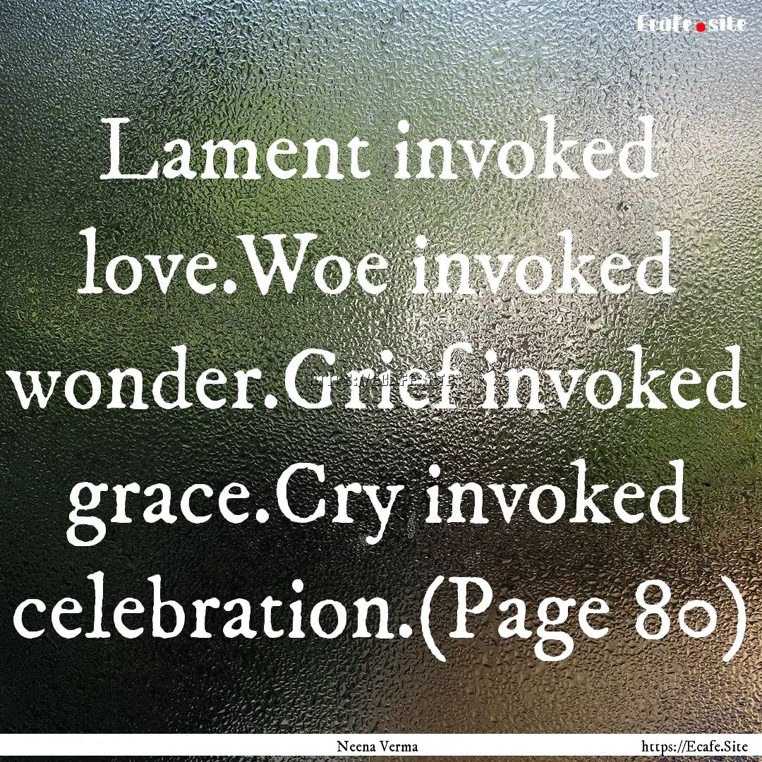 Lament invoked love.Woe invoked wonder.Grief.... : Quote by Neena Verma