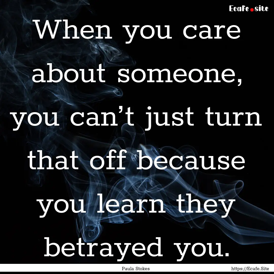 When you care about someone, you can’t.... : Quote by Paula Stokes