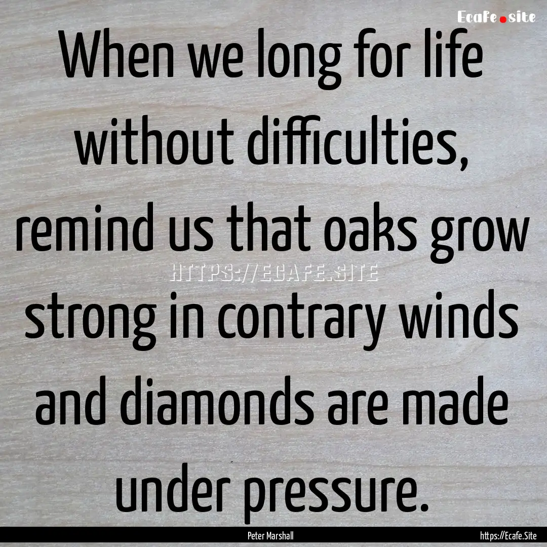 When we long for life without difficulties,.... : Quote by Peter Marshall