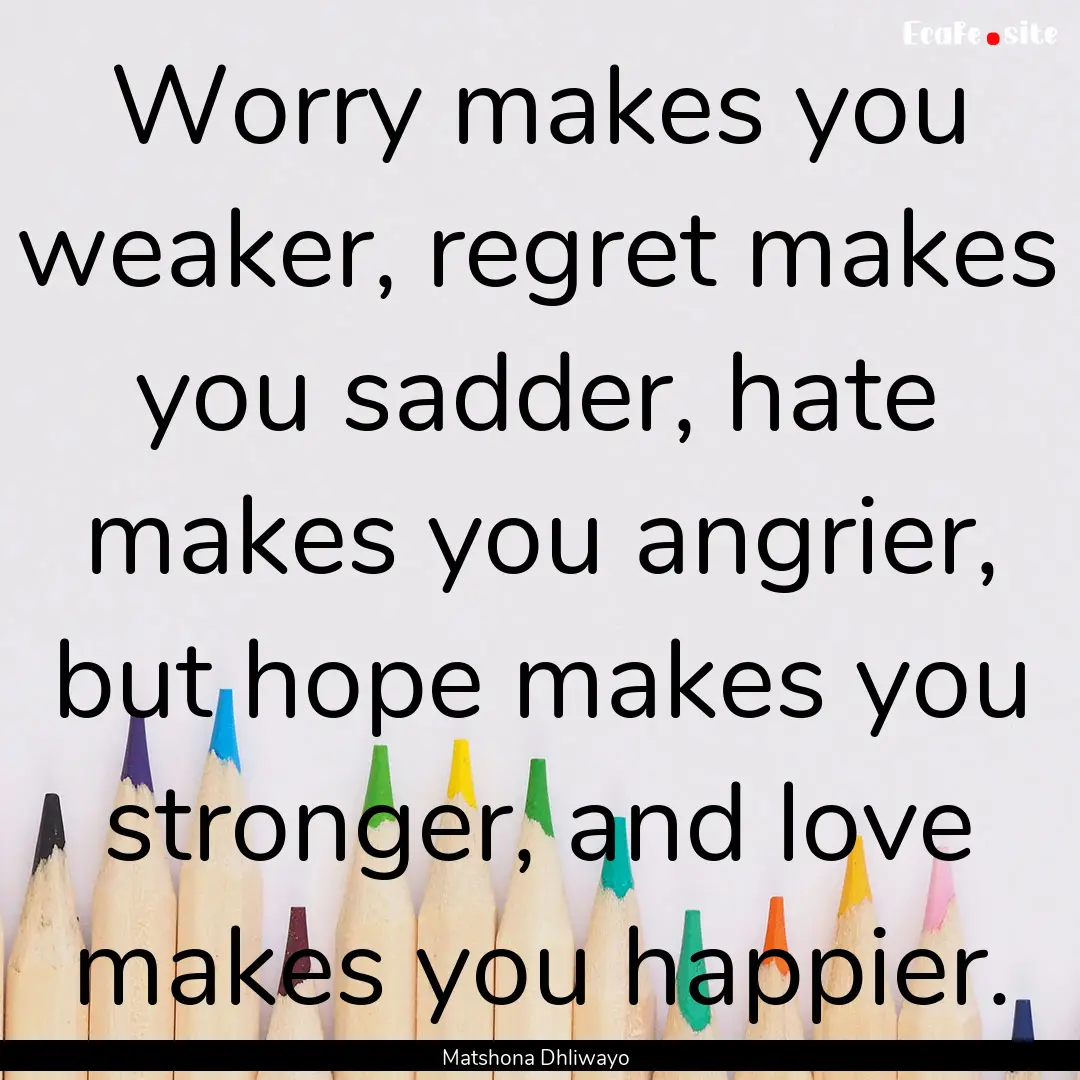 Worry makes you weaker, regret makes you.... : Quote by Matshona Dhliwayo