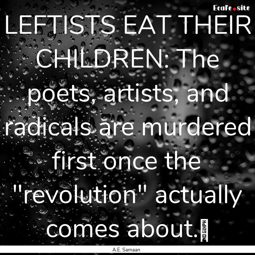 LEFTISTS EAT THEIR CHILDREN: The poets, artists,.... : Quote by A.E. Samaan