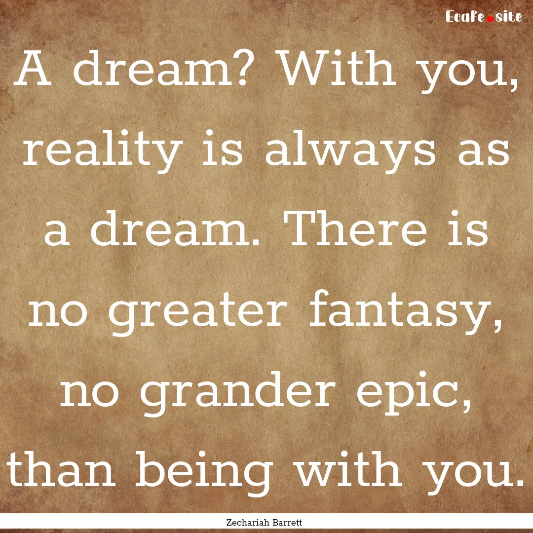 A dream? With you, reality is always as a.... : Quote by Zechariah Barrett