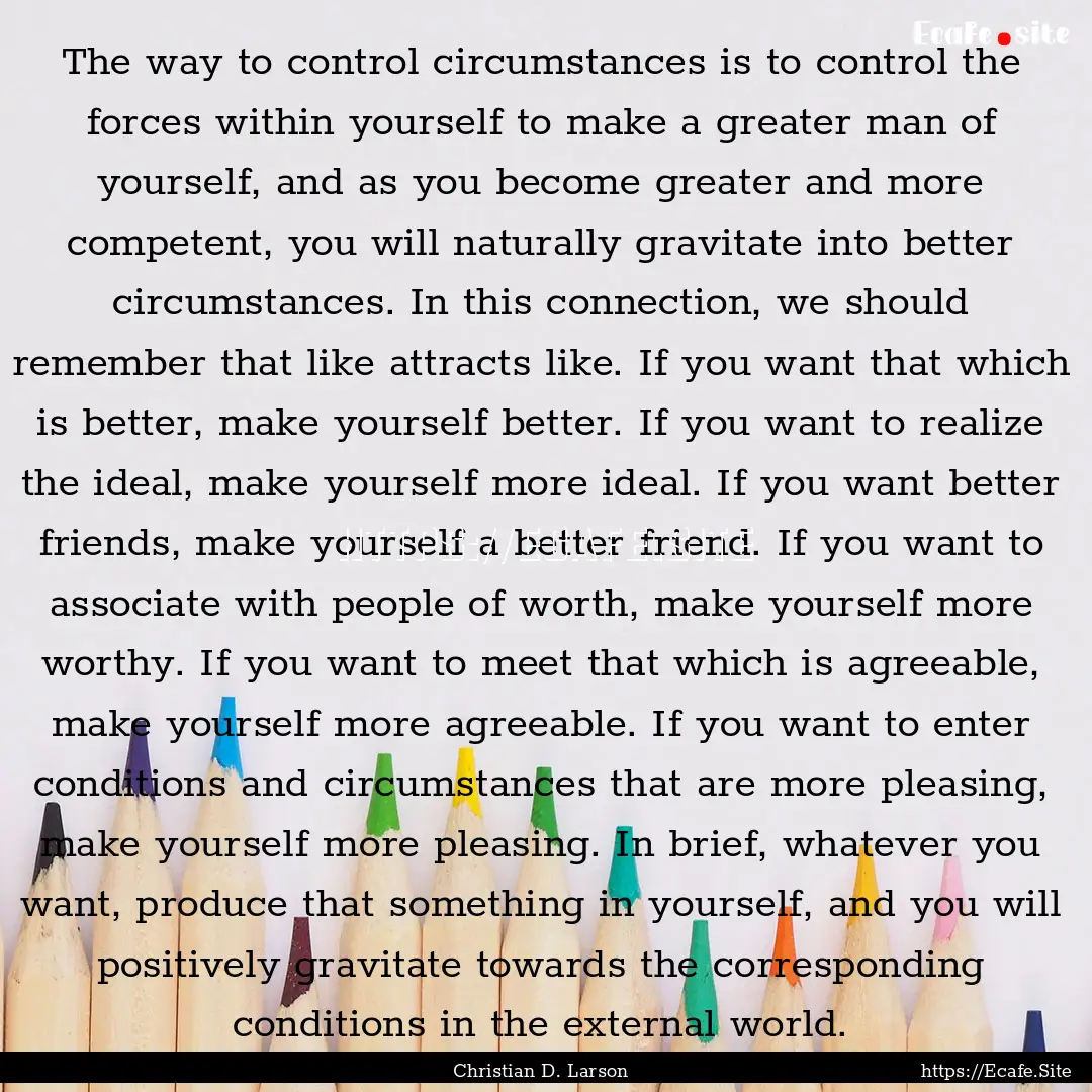 The way to control circumstances is to control.... : Quote by Christian D. Larson