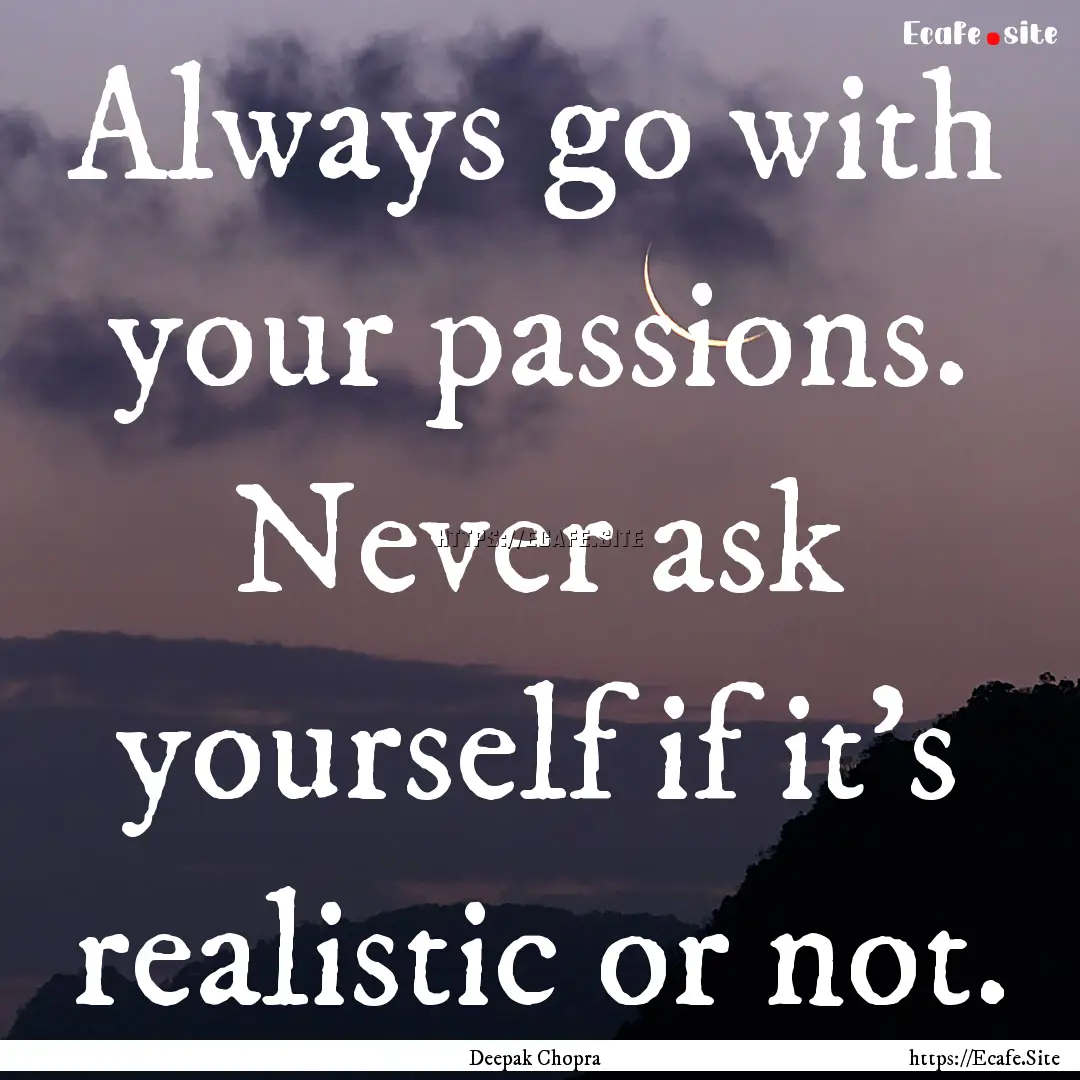 Always go with your passions. Never ask yourself.... : Quote by Deepak Chopra