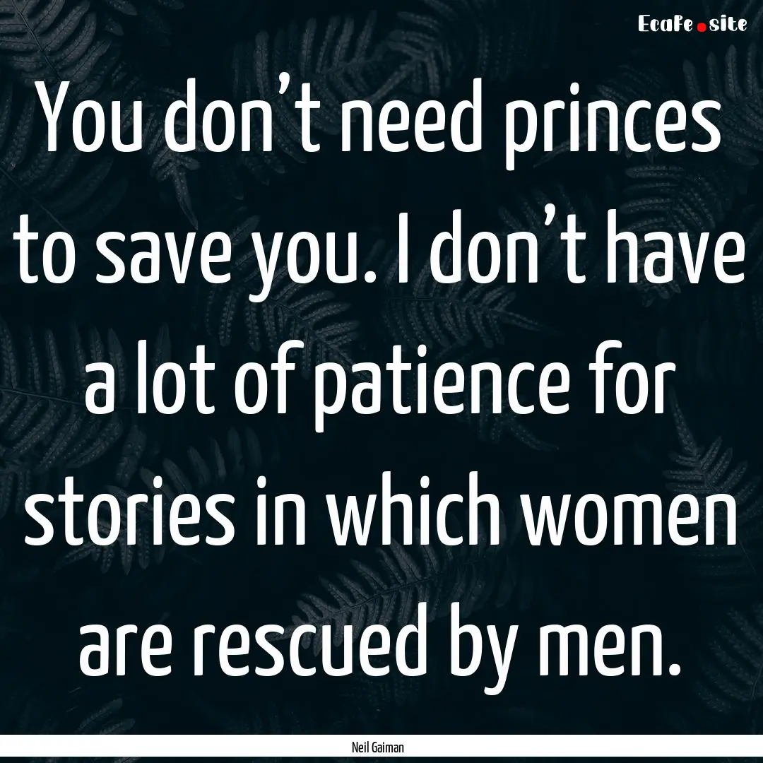 You don’t need princes to save you. I don’t.... : Quote by Neil Gaiman