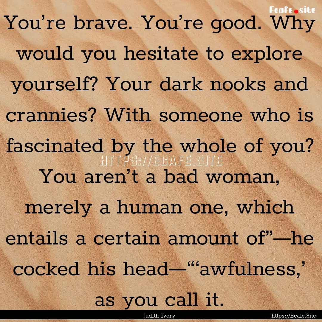 You’re brave. You’re good. Why would.... : Quote by Judith Ivory