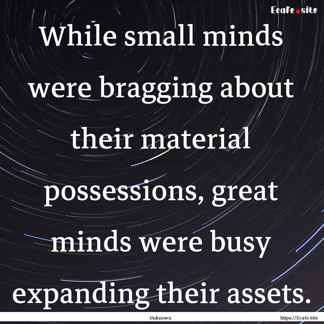 While small minds were bragging about their.... : Quote by Unknown