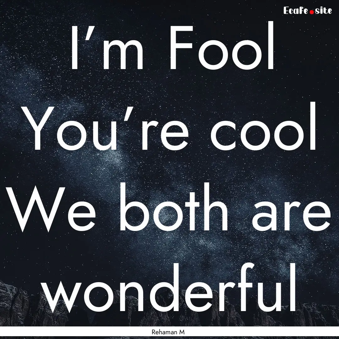 I’m Fool You’re cool We both are wonderful.... : Quote by Rehaman M