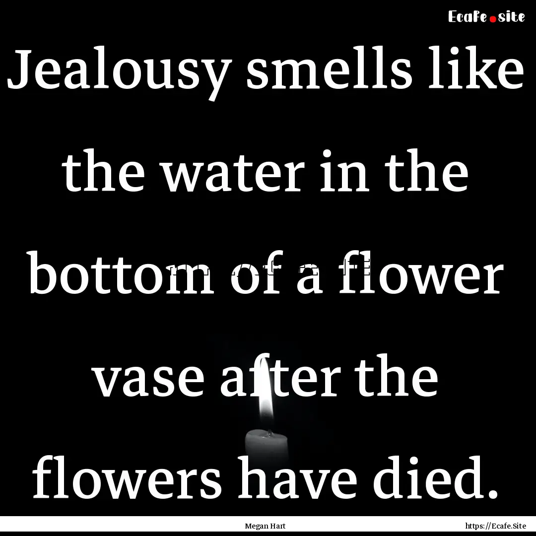 Jealousy smells like the water in the bottom.... : Quote by Megan Hart