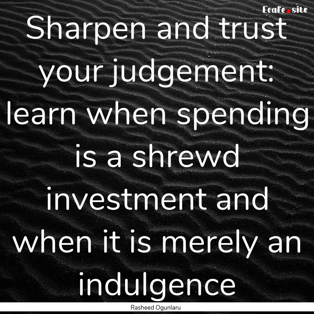 Sharpen and trust your judgement: learn when.... : Quote by Rasheed Ogunlaru