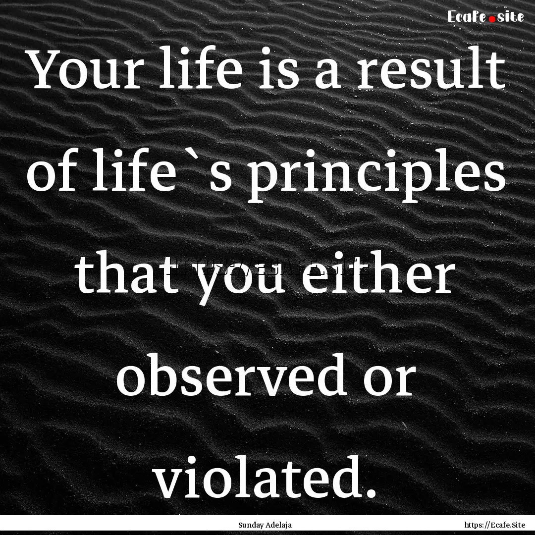 Your life is a result of life`s principles.... : Quote by Sunday Adelaja