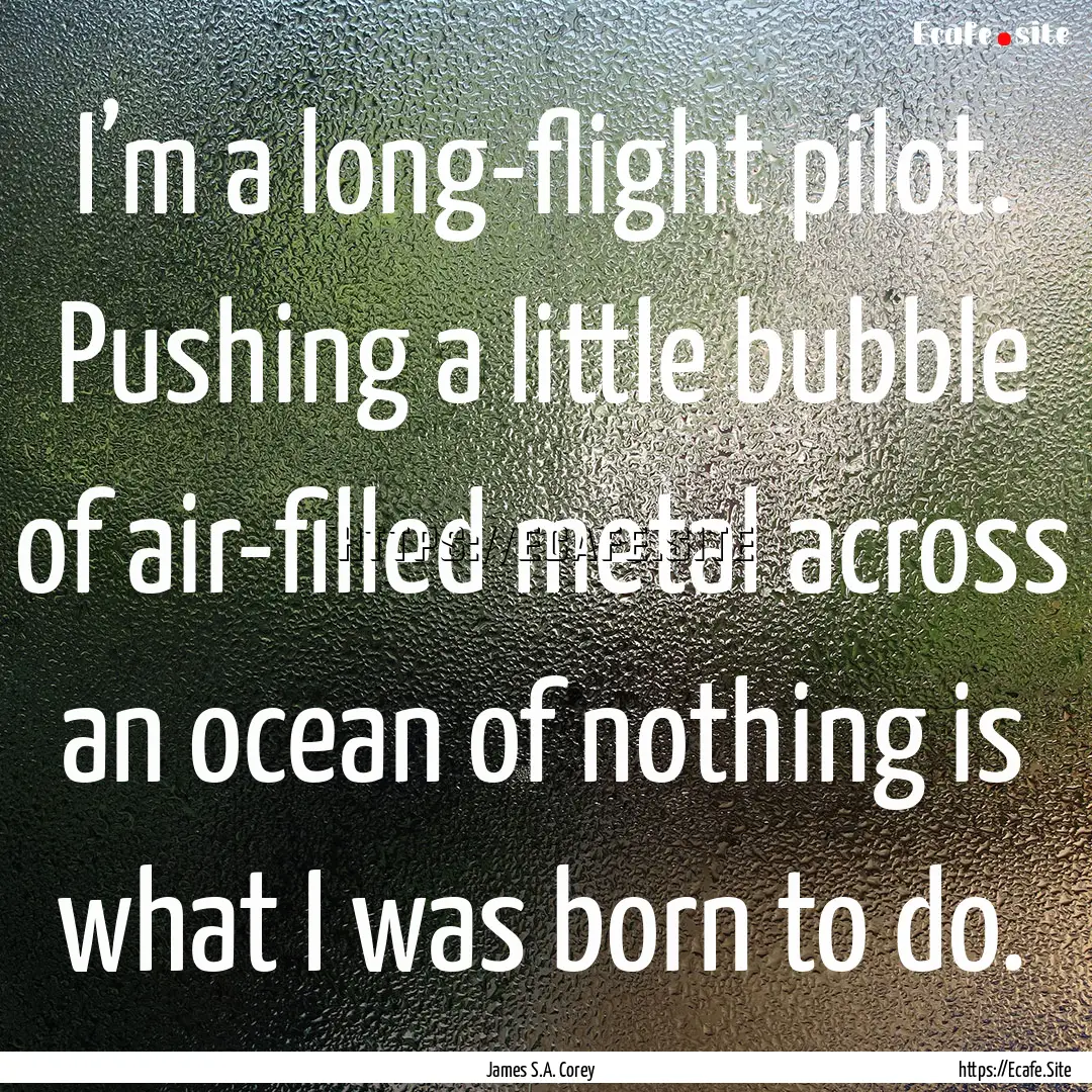 I’m a long-flight pilot. Pushing a little.... : Quote by James S.A. Corey