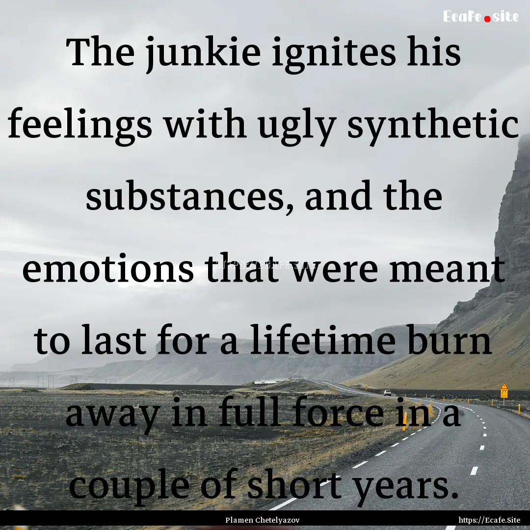 The junkie ignites his feelings with ugly.... : Quote by Plamen Chetelyazov