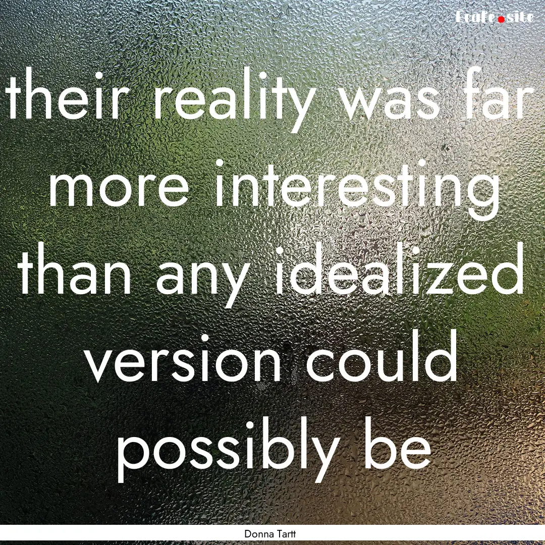 their reality was far more interesting than.... : Quote by Donna Tartt