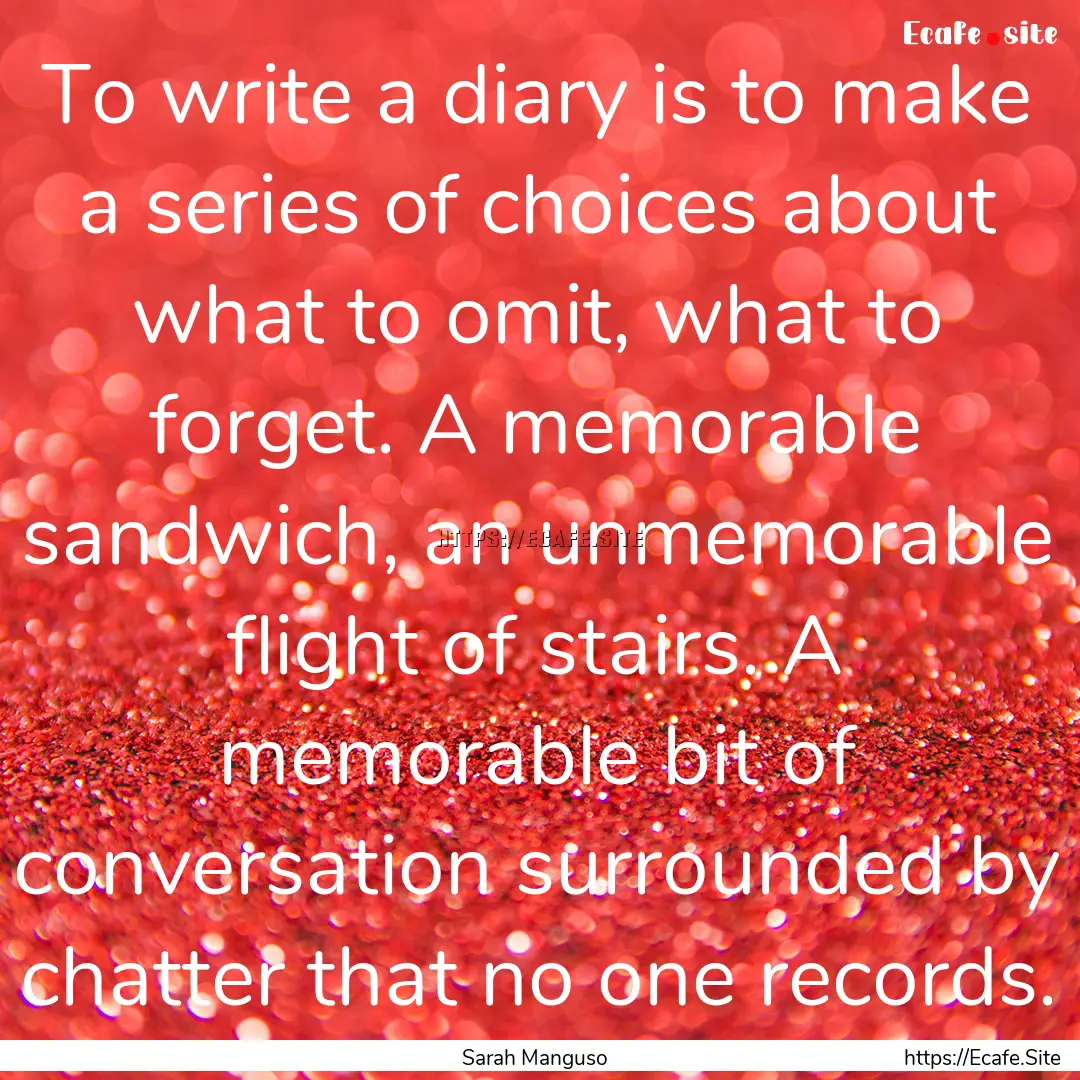 To write a diary is to make a series of choices.... : Quote by Sarah Manguso