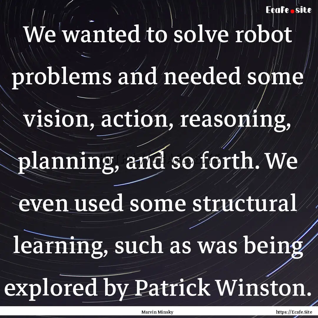 We wanted to solve robot problems and needed.... : Quote by Marvin Minsky