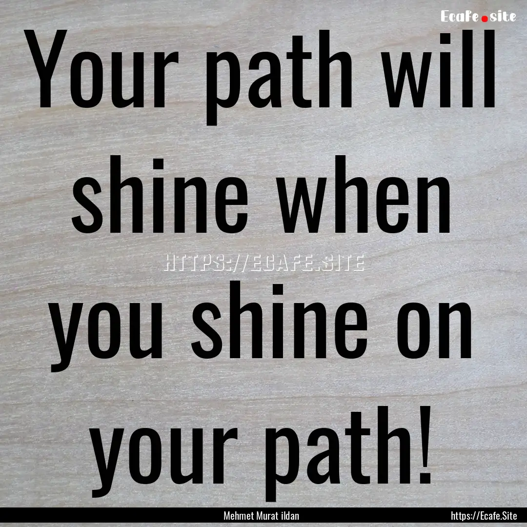 Your path will shine when you shine on your.... : Quote by Mehmet Murat ildan