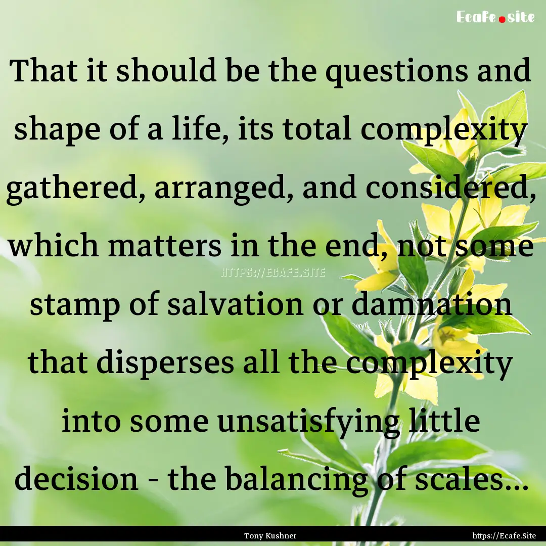 That it should be the questions and shape.... : Quote by Tony Kushner