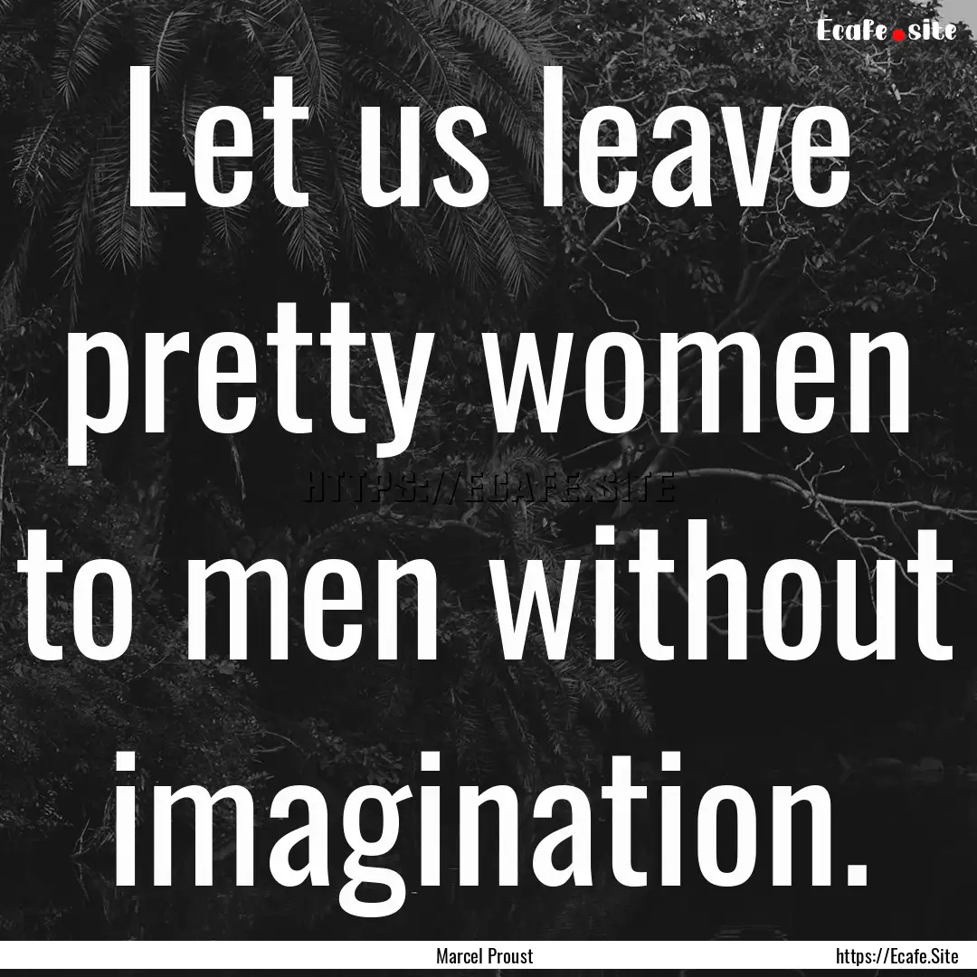 Let us leave pretty women to men without.... : Quote by Marcel Proust