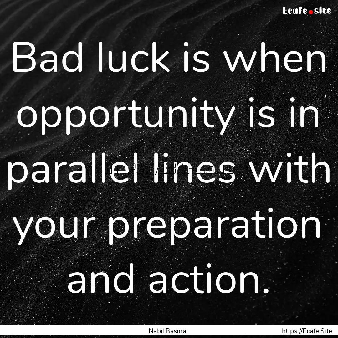 Bad luck is when opportunity is in parallel.... : Quote by Nabil Basma