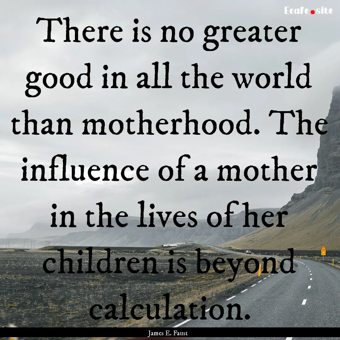 There is no greater good in all the world.... : Quote by James E. Faust