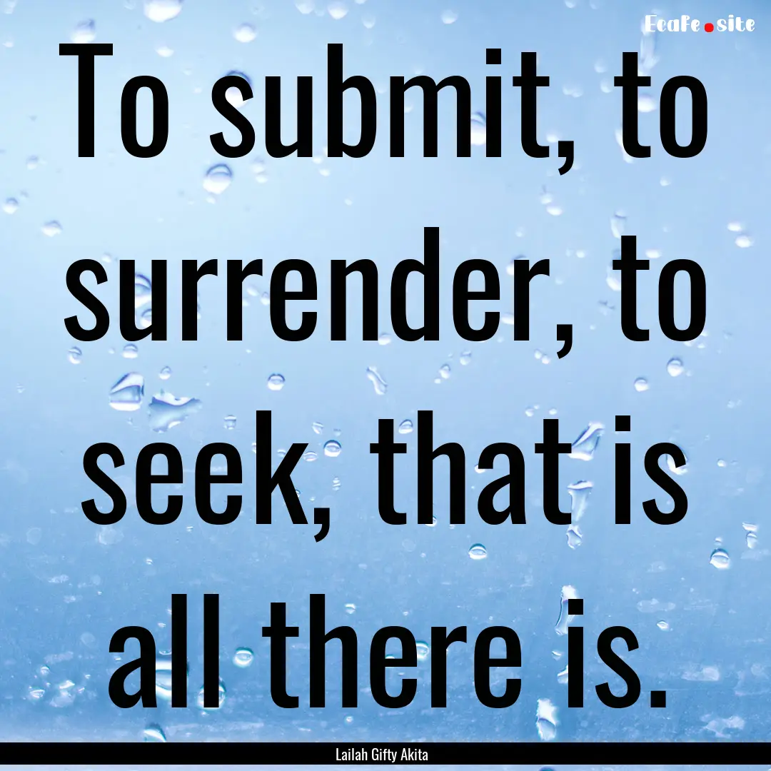 To submit, to surrender, to seek, that is.... : Quote by Lailah Gifty Akita