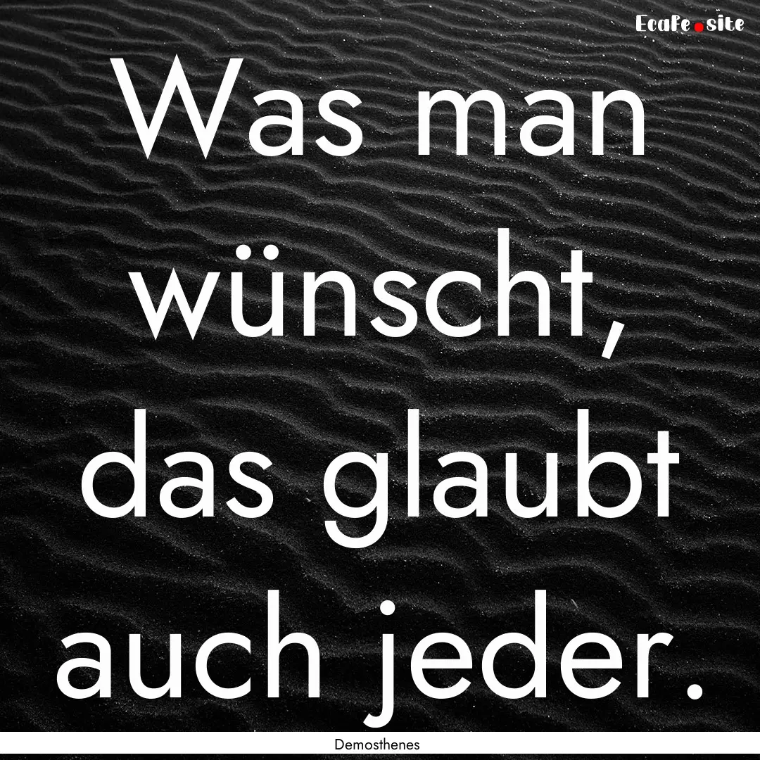 Was man wünscht, das glaubt auch jeder. : Quote by Demosthenes