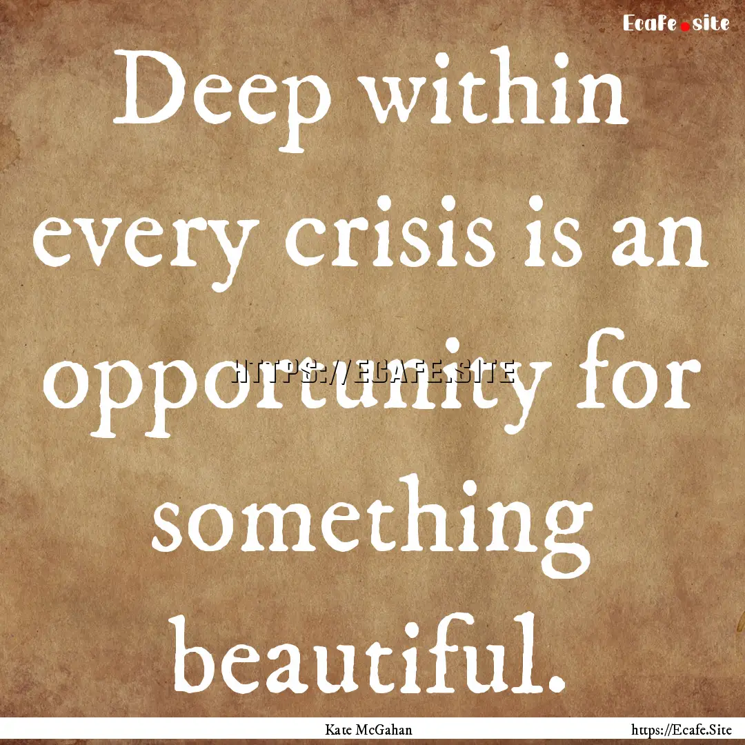 Deep within every crisis is an opportunity.... : Quote by Kate McGahan