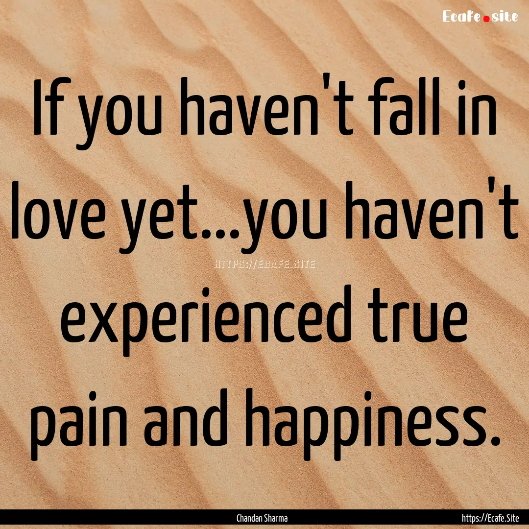 If you haven't fall in love yet...you haven't.... : Quote by Chandan Sharma