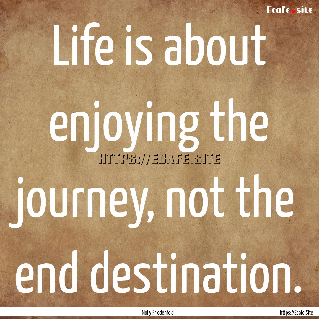 Life is about enjoying the journey, not the.... : Quote by Molly Friedenfeld