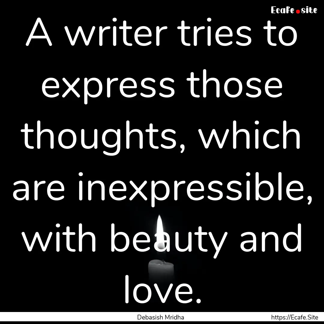 A writer tries to express those thoughts,.... : Quote by Debasish Mridha