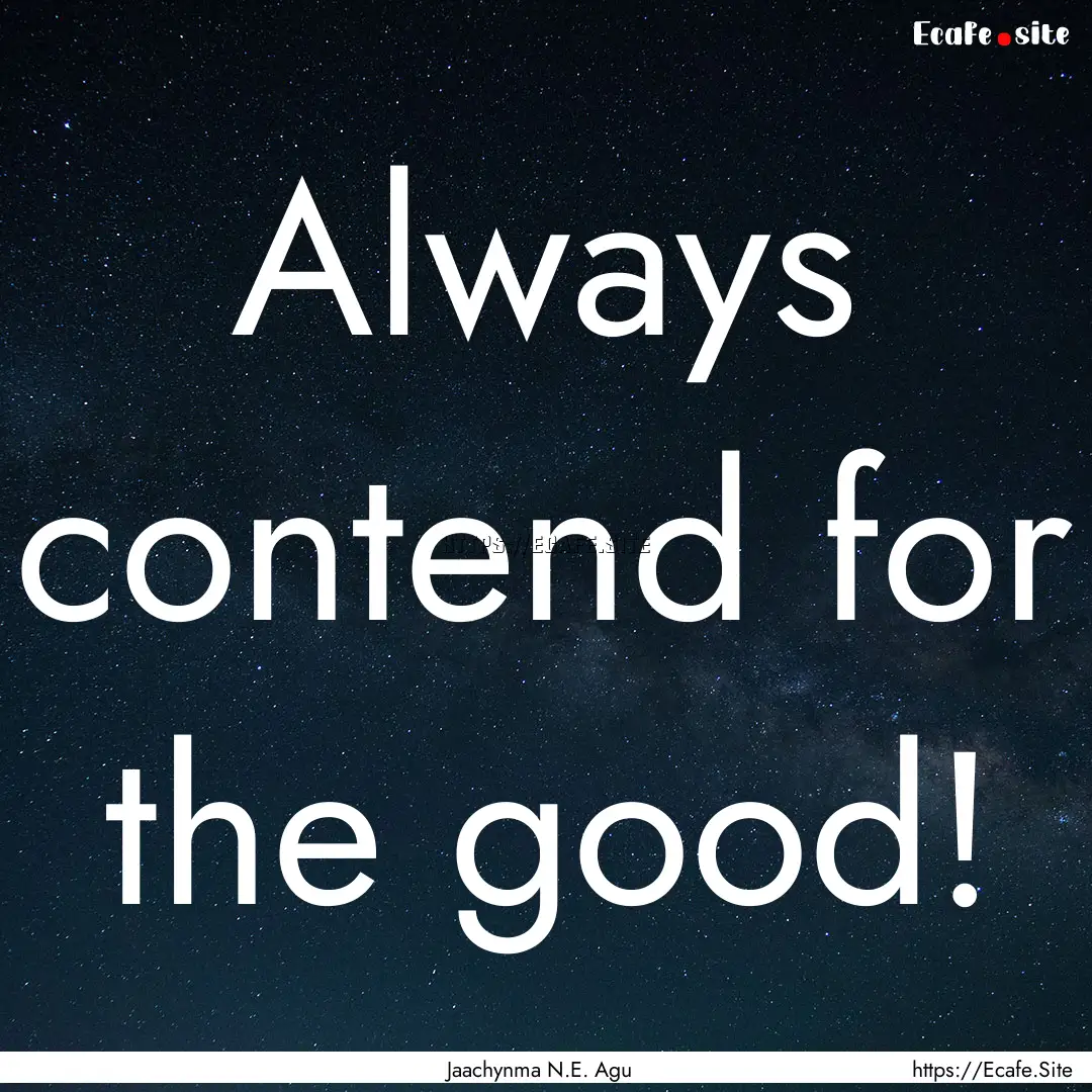 Always contend for the good! : Quote by Jaachynma N.E. Agu