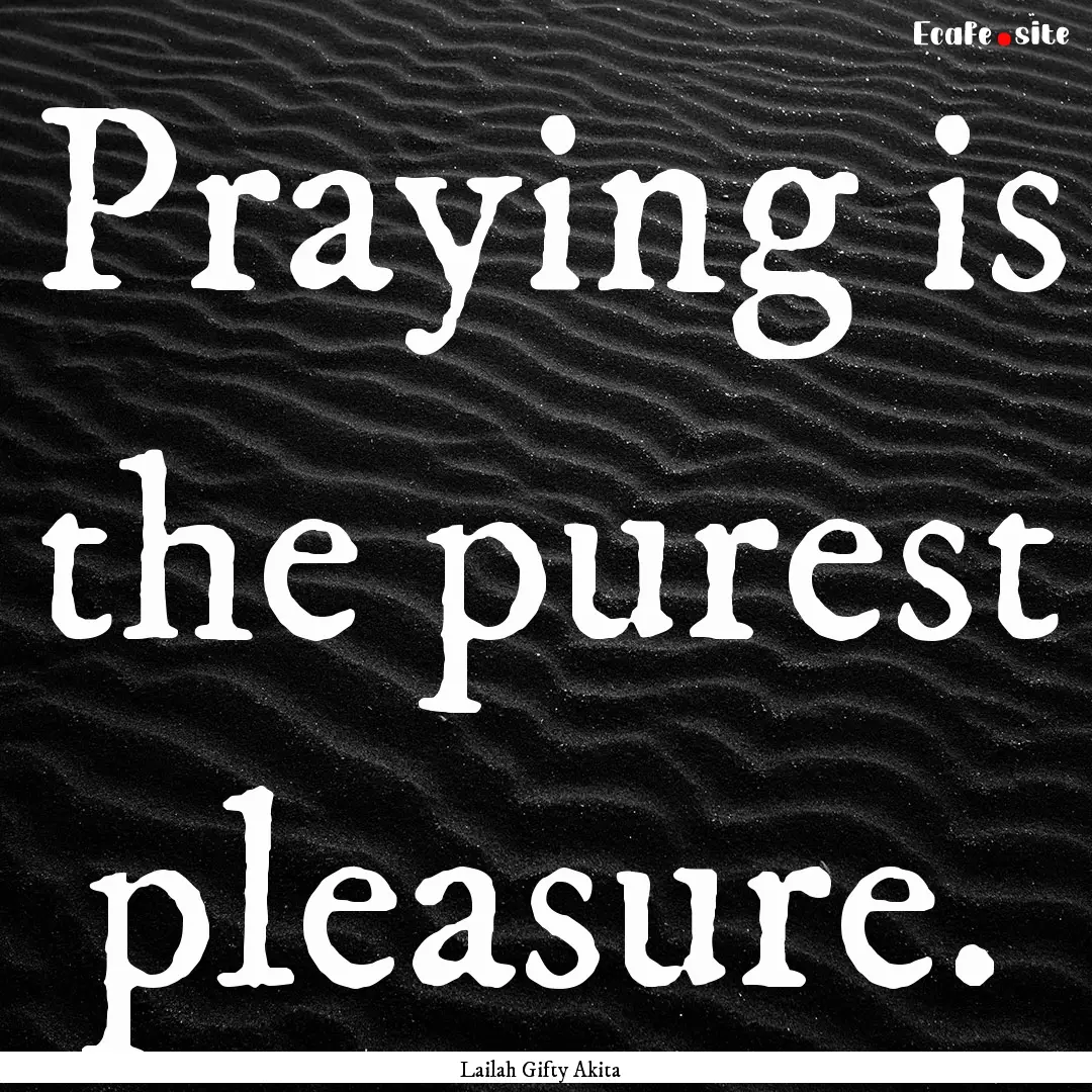 Praying is the purest pleasure. : Quote by Lailah Gifty Akita